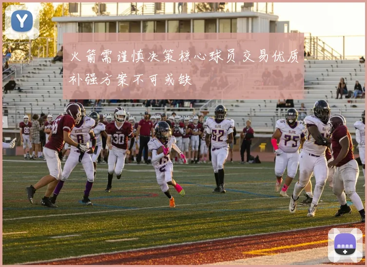 火箭需谨慎决策核心球员交易优质补强方案不可或缺