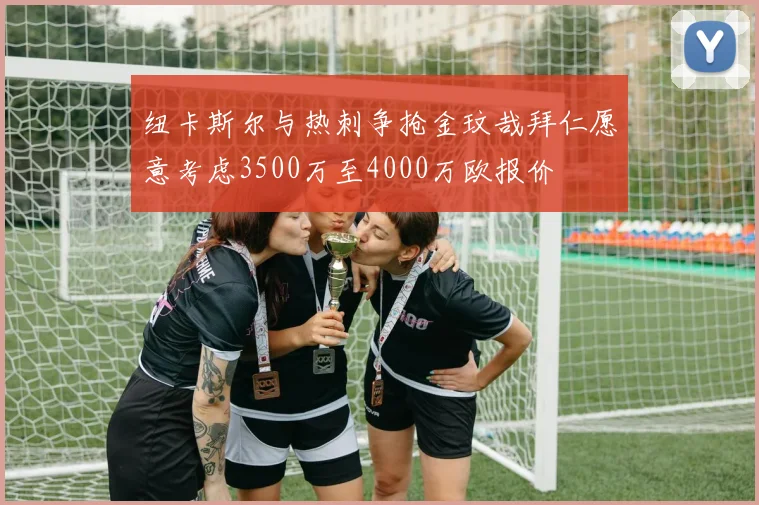 纽卡斯尔与热刺争抢金玟哉拜仁愿意考虑3500万至4000万欧报价