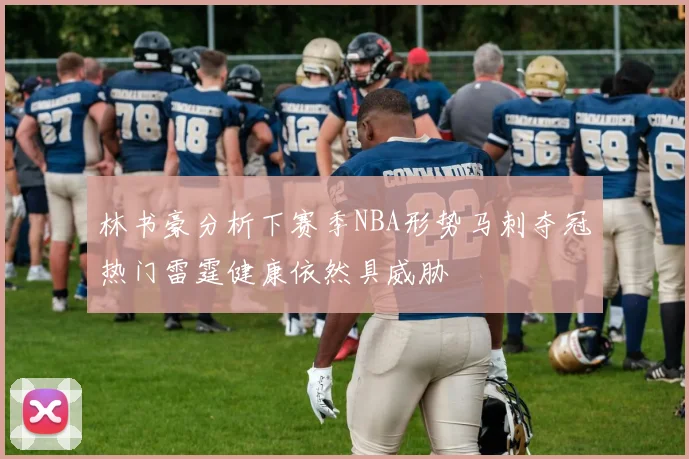 林书豪分析下赛季NBA形势马刺夺冠热门雷霆健康依然具威胁