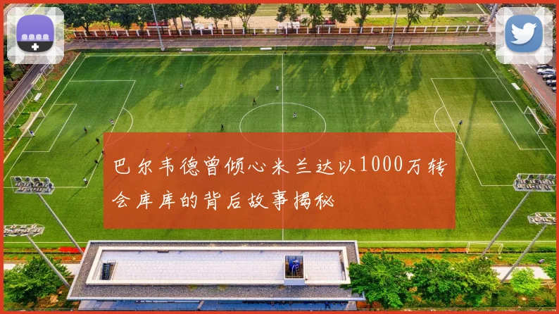 巴尔韦德曾倾心米兰达以1000万转会库库的背后故事揭秘